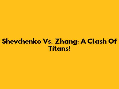 Shevchenko Vs. Zhang: A Clash Of Titans!