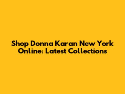 Shop Donna Karan New York Online: Latest Collections