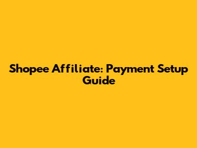 Shopee Affiliate: Payment Setup Guide