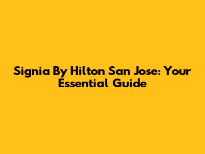 Signia By Hilton San Jose: Your Essential Guide