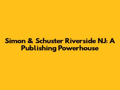 Simon & Schuster Riverside NJ: A Publishing Powerhouse