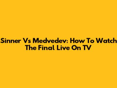 Sinner Vs Medvedev: How To Watch The Final Live On TV