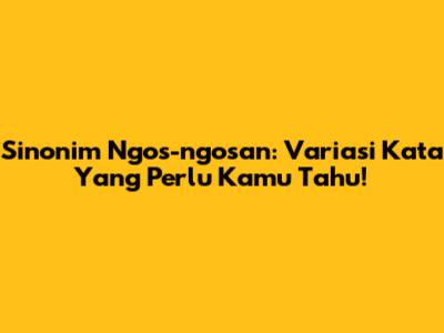 Sinonim Ngos-ngosan: Variasi Kata Yang Perlu Kamu Tahu!