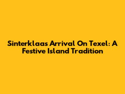 Sinterklaas' Arrival On Texel: A Festive Island Tradition