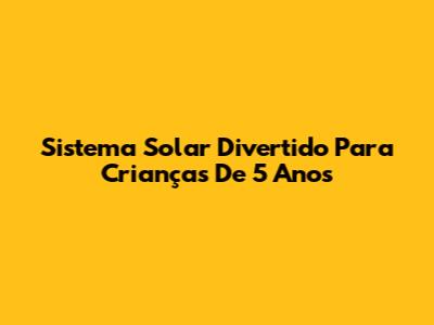 Sistema Solar Divertido Para Crianças De 5 Anos