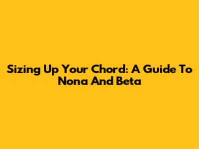 Sizing Up Your Chord: A Guide To Nona And Beta