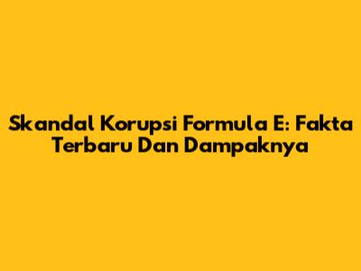 Skandal Korupsi Formula E: Fakta Terbaru Dan Dampaknya