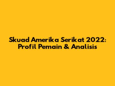 Skuad Amerika Serikat 2022: Profil Pemain & Analisis