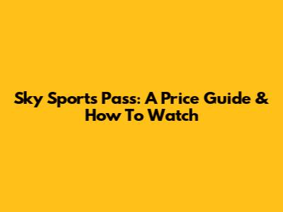 Sky Sports Pass: A Price Guide & How To Watch