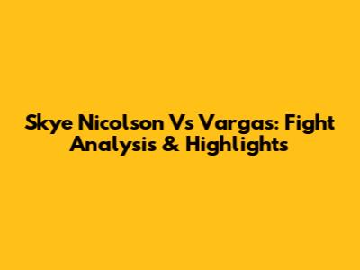 Skye Nicolson Vs Vargas: Fight Analysis & Highlights