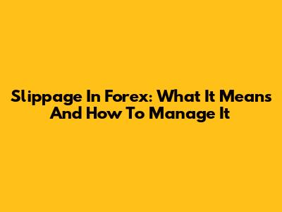 Slippage In Forex: What It Means And How To Manage It