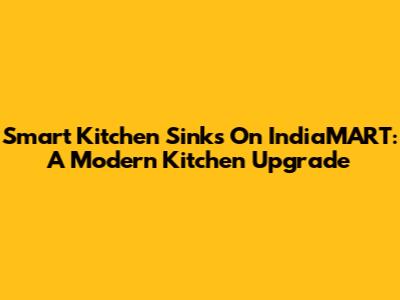 Smart Kitchen Sinks On IndiaMART: A Modern Kitchen Upgrade