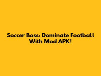 Soccer Boss: Dominate Football With Mod APK!
