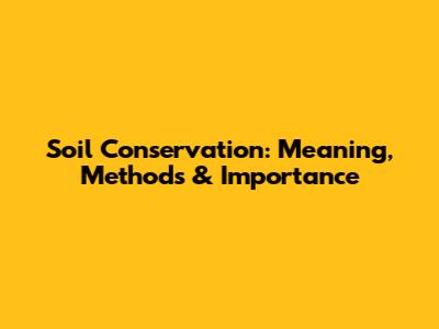 Soil Conservation: Meaning, Methods & Importance