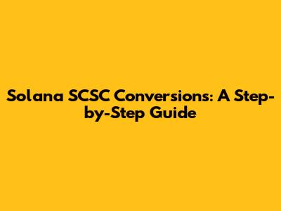 Solana SCSC Conversions: A Step-by-Step Guide