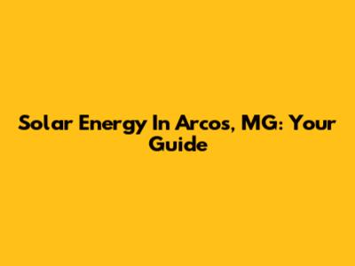 Solar Energy In Arcos, MG: Your Guide