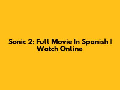 Sonic 2: Full Movie In Spanish | Watch Online