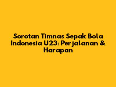 Sorotan Timnas Sepak Bola Indonesia U23: Perjalanan & Harapan
