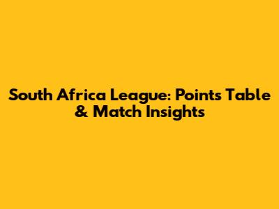 South Africa League: Points Table & Match Insights