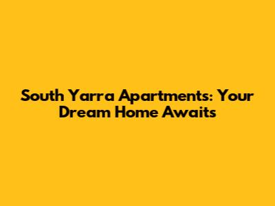 South Yarra Apartments: Your Dream Home Awaits