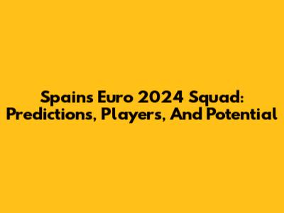 Spain's Euro 2024 Squad: Predictions, Players, And Potential