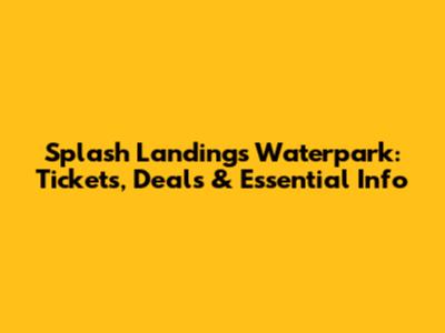 Splash Landings Waterpark: Tickets, Deals & Essential Info