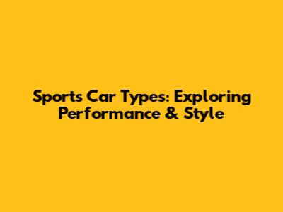 Sports Car Types: Exploring Performance & Style