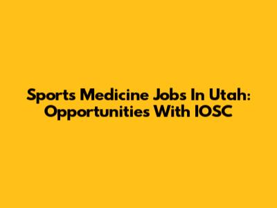 Sports Medicine Jobs In Utah: Opportunities With IOSC