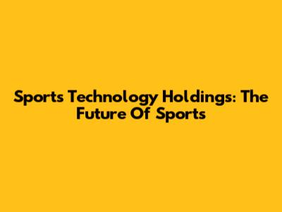 Sports Technology Holdings: The Future Of Sports