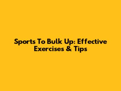 Sports To Bulk Up: Effective Exercises & Tips