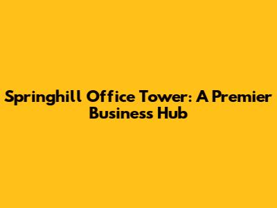 Springhill Office Tower: A Premier Business Hub