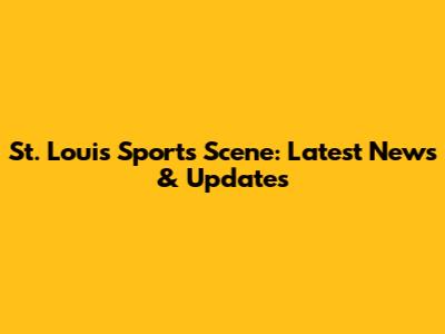 St. Louis Sports Scene: Latest News & Updates