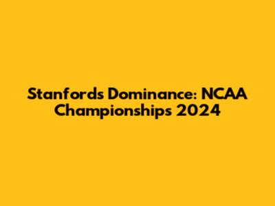 Stanford's Dominance: NCAA Championships 2024