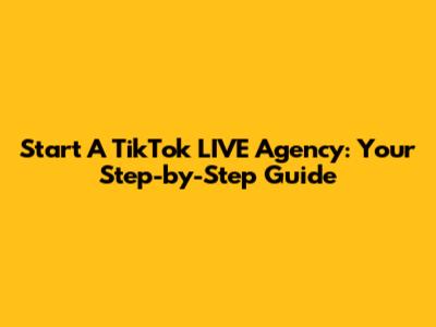 Start A TikTok LIVE Agency: Your Step-by-Step Guide