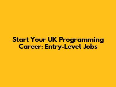 Start Your UK Programming Career: Entry-Level Jobs