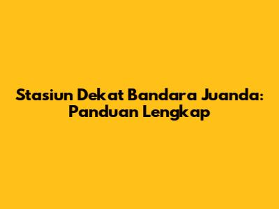Stasiun Dekat Bandara Juanda: Panduan Lengkap