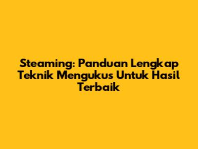 Steaming: Panduan Lengkap Teknik Mengukus Untuk Hasil Terbaik