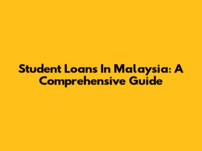 Student Loans In Malaysia: A Comprehensive Guide