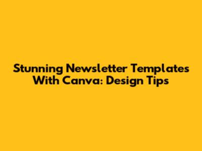 Stunning Newsletter Templates With Canva: Design Tips