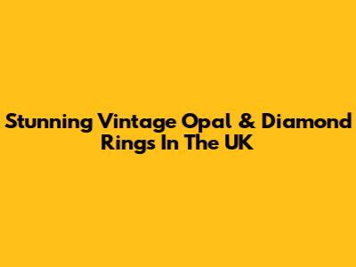 Stunning Vintage Opal & Diamond Rings In The UK