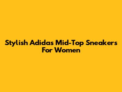 Stylish Adidas Mid-Top Sneakers For Women