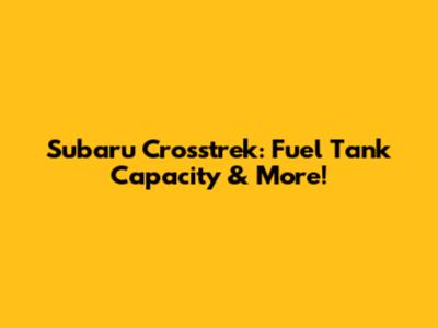 Subaru Crosstrek: Fuel Tank Capacity & More!