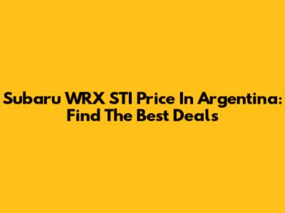 Subaru WRX STI Price In Argentina: Find The Best Deals