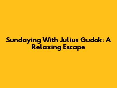 Sundaying With Julius Gudok: A Relaxing Escape