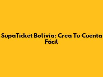 SupaTicket Bolivia: Crea Tu Cuenta Fácil
