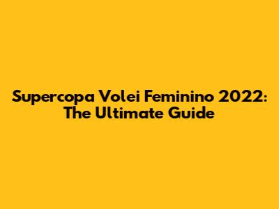 Supercopa Volei Feminino 2022: The Ultimate Guide