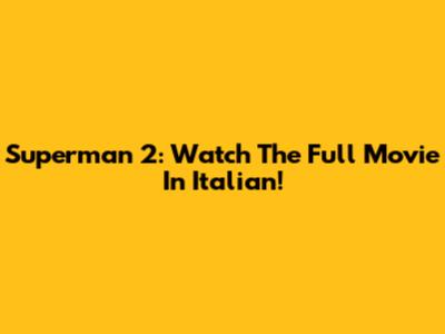 Superman 2: Watch The Full Movie In Italian!