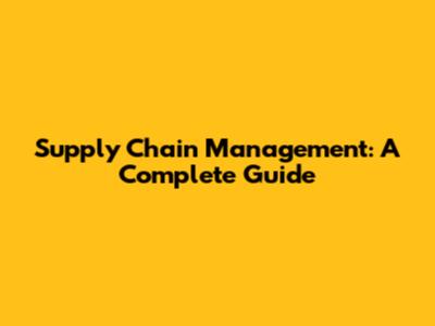 Supply Chain Management: A Complete Guide