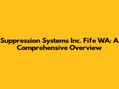 Suppression Systems Inc. Fife WA: A Comprehensive Overview