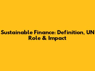 Sustainable Finance: Definition, UN Role & Impact